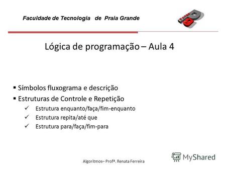 Faculdade de Tecnologia de Praia Grande Algoritmos– Profª. Renata Ferreira Lógica de programação – Aula 4 Símbolos fluxograma e descrição Estruturas de.