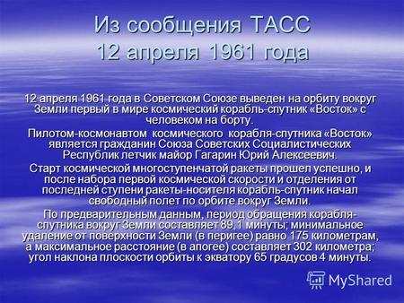 Из сообщения ТАСС 12 апреля 1961 года 12 апреля 1961 года в Советском Союзе выведен на орбиту вокруг Земли первый в мире космический корабль-спутник «Восток»