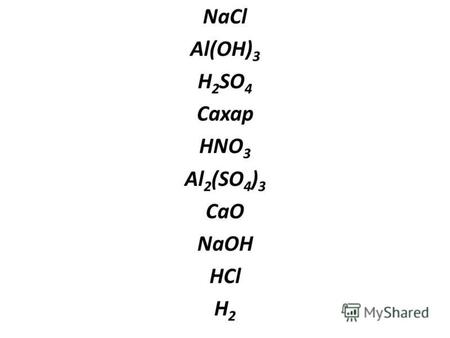 NaCl Al(OH) 3 H 2 SO 4 Сахар HNO 3 Al 2 (SO 4 ) 3 CaO NaOH HCl H 2.