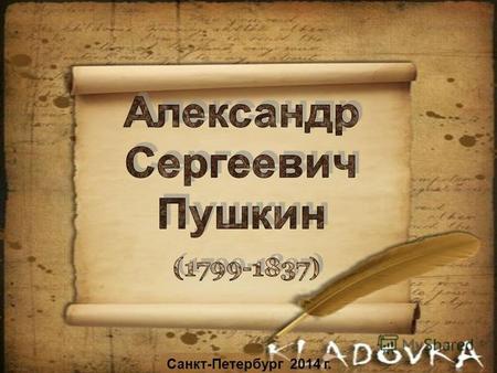 Санкт-Петербург 2014 г.. Александр Сергеевич Пушкин родился 26 мая 1799 г. в Москве, в Немецкой слободе. Величайший русский поэт и писатель, драматург,