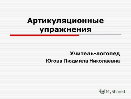 Артикуляционные упражнения Учитель-логопед Югова Людмила Николаевна.