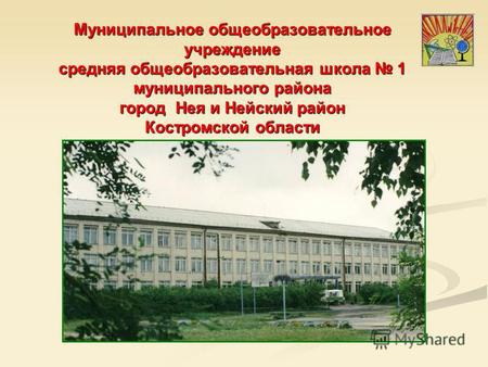 Муниципальное общеобразовательное учреждение средняя общеобразовательная школа 1 муниципального района город Нея и Нейский район Костромской области.