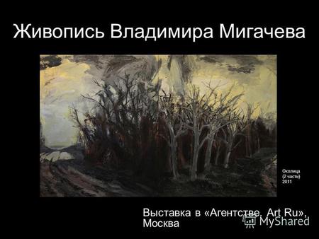 Живопись Владимира Мигачева Выставка в «Агентстве. Art Ru», Москва Околица (2 части) 2011.