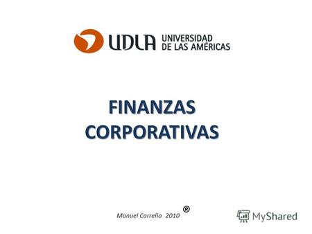 FINANZASCORPORATIVAS Manuel Carreño 2010 ®. 2 La visión de Finanzas Corporativas basada en LOS FUNDAMENTOS Activos Pasivos Patrimonio Unidad Empresarial.