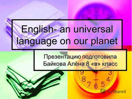 English- an universal language on our planet Презентацию подготовила Байкова Алёна 8 «в» класс.