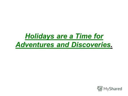 Holidays are a Time for Adventures and Discoveries.
