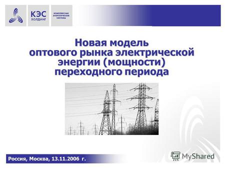 Новая модель оптового рынка электрической энергии (мощности) переходного периода Россия, Москва, 13.11.2006 г.