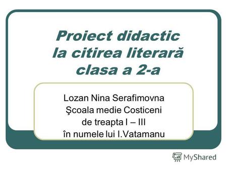 Proiect didactic la citirea literară clasa a 2-a Lozan Nina Serafimovna Şcoala medie Costiceni de treapta I – III în numele lui I.Vatamanu.