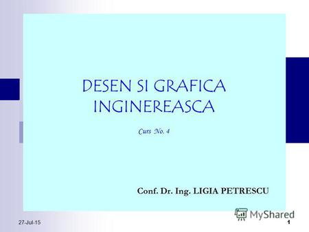 27-Jul-15 1 Conf. Dr. Ing. LIGIA PETRESCU DESEN SI GRAFICA INGINEREASCA Curs No. 4.