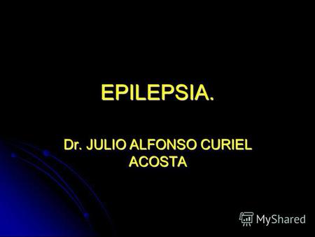 EPILEPSIA. Dr. JULIO ALFONSO CURIEL ACOSTA. DEFINICIONES. CRISIS. CRISIS. CONVULSION. CONVULSION. PAROXISMO. PAROXISMO. CRISIS EPILEPTICA. CRISIS EPILEPTICA.