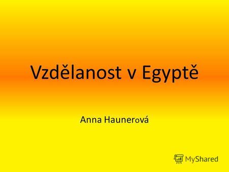 Vzdělanost v Egyptě Anna Hauner o vá. Osnova Matematika Astronomie Kalendář Lékařství Průmysl a obchod Shrnutí.
