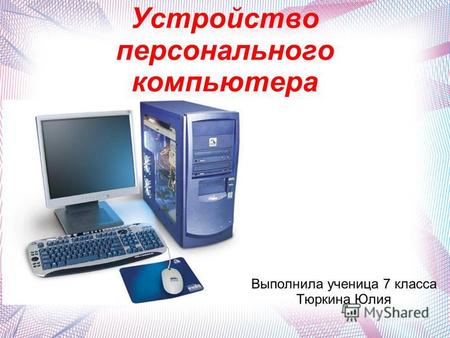 Устройство персонального компьютера Выполнила ученица 7 класса Тюркина Юлия.