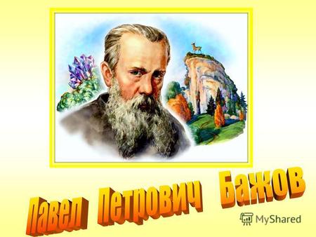 У писателя Павла Петровича Бажова счастливая судьба. Он родился 27 января 1879 года на Урале в семье рабочего. Благодаря случаю и своим способностям он.