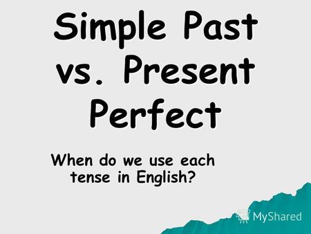 Simple Past vs. Present Perfect When do we use each tense in English?