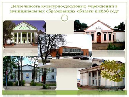 Деятельность культурно-досуговых учреждений в муниципальных образованиях области в 2008 году.