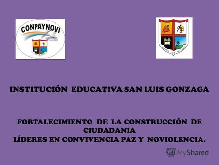 INSTITUCIÓN EDUCATIVA SAN LUIS GONZAGA FORTALECIMIENTO DE LA CONSTRUCCIÓN DE CIUDADANIA LÍDERES EN CONVIVENCIA PAZ Y NOVIOLENCIA.