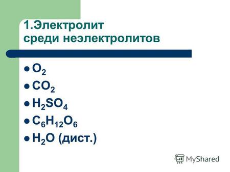 1.Электролит среди неэлектролитов O 2 CO 2 H 2 SO 4 C 6 H 12 O 6 H 2 O (дист.)