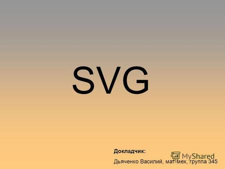 SVG Докладчик: Дьяченко Василий, мат-мех, группа 345.