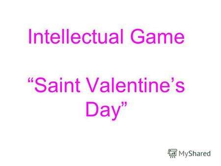 Intellectual Game Saint Valentines Day. Saint Valentines Day Tomorrow is Saint Valentines Day All in the morning betime, And I a maid at your window To.