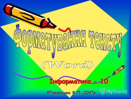 Інформатика - 10 Інформатика - 10 ©Говорушко В.П. 2007 р.