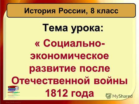 Тема урока: « Социально- экономическое развитие после Отечественной войны 1812 года История России, 8 класс.