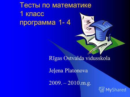 Тесты по математике 1 класс программа 1- 4 Rīgas Ostvalda vidusskola Jeļena Platonova 2009. – 2010.m.g.