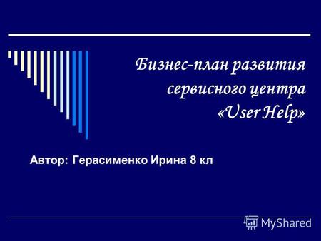 Бизнес-план развития сервисного центра «User Help» Автор: Герасименко Ирина 8 кл.