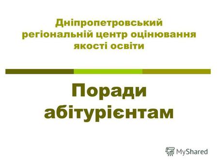 Дніпропетровський регіональній центр оцінювання якості освіти Поради абітурієнтам.