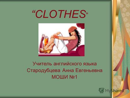 CLOTHES Учитель английского языка Стародубцева Анна Евгеньевна МОШИ 1.