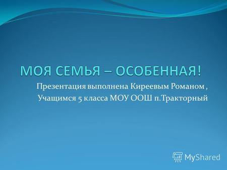 Презентация выполнена Киреевым Романом, Учащимся 5 класса МОУ ООШ п.Тракторный.