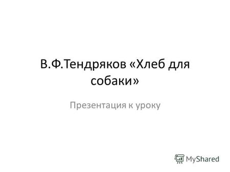 В.Ф.Тендряков «Хлеб для собаки» Презентация к уроку.