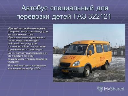 Автобус специальный для перевозки детей ГАЗ 322121 Автобус специальный для перевозки детей ГАЗ 322121 Данный автомобиль ежедневно совершает подвоз детей.
