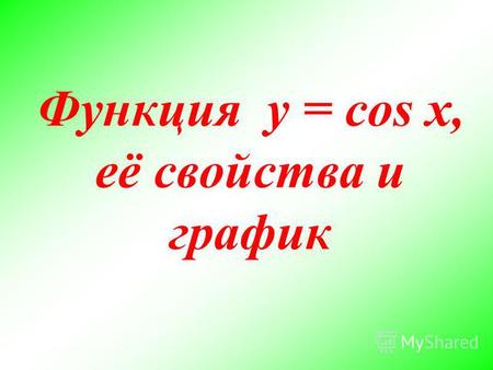 Функция y = cos x, её свойства и график. Укажем следующие свойства функции y = cos x 2) Область значений функции 3) Периодичность 4) Четность, нечетность.