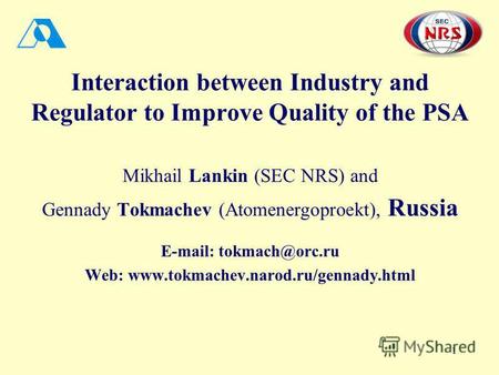 1 Interaction between Industry and Regulator to Improve Quality of the PSA Mikhail Lankin (SEC NRS) and Gennady Tokmachev (Atomenergoproekt), Russia E-mail: