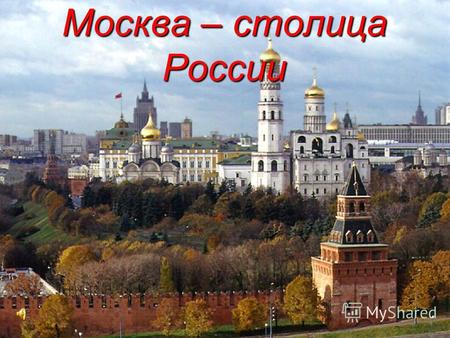 Москва – столица России. Московский кремль Первое упоминание о Москве относится к 1147 г. В 14 веке при Дмитрии Донском был построен Кремль из белого.