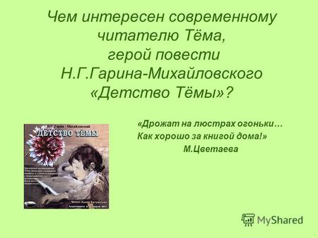 Чем интересен современному читателю Тёма, герой повести Н.Г.Гарина-Михайловского «Детство Тёмы»? «Дрожат на люстрах огоньки… Как хорошо за книгой дома!»