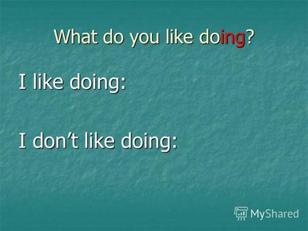 What do you like doing? I like doing: I dont like doing: