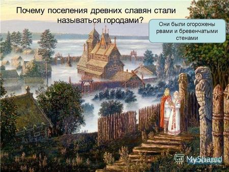 Почему поселения древних славян стали называться городами? Они были огорожены рвами и бревенчатыми стенами.