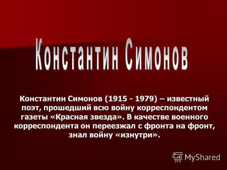 Константин Симонов (1915 - 1979) – известный поэт, прошедший всю войну корреспондентом газеты «Красная звезда». В качестве военного корреспондента он переезжал.