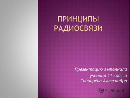 Презентацию выполнила ученица 11 класса Свинарёва Александра.
