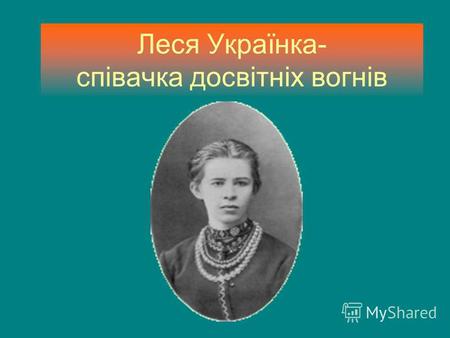 Леся Українка- співачка досвітніх вогнів. Лариса Петрівна Косач-Квітка народилася 25 лютого 1871 році в Новограді-Волин- ському.