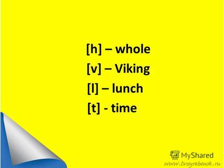 [h] – whole [v] – Viking [l] – lunch [t] - time. WE SEE, HEAR, SPEAK, DO AND ALL WILL BE OK!