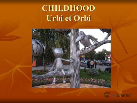 CHILDHOOD Urbi et Orbi. Rybakonova Liza school 4 Borisoglebsk.