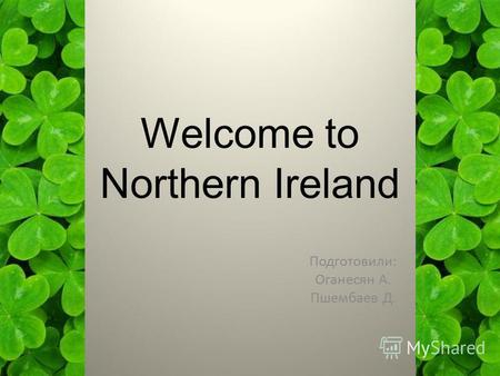 Welcome to Northern Ireland Подготовили: Оганесян А. Пшембаев Д.