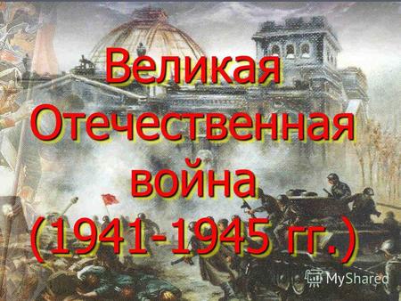 Великая Отечественная война (1941-1945 гг.). 22 июня 1941 г. утром в 4 часа, без предъявления каких- либо претензий к Советскому Союзу, без объявления.