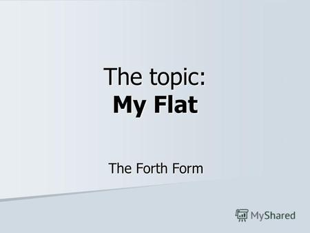 The topic: My Flat The Forth Form. Read and repeat! A bed A window, curtains A table A chair A wall-unit, a wardrobe A lamp A carpet A sofa A BEDROOM.
