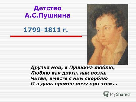 Детство А.С.Пушкина 1799-1811 г. Друзья мои, я Пушкина люблю, Люблю как друга, как поэта. Читая, вместе с ним скорблю И в даль времён лечу при этом…