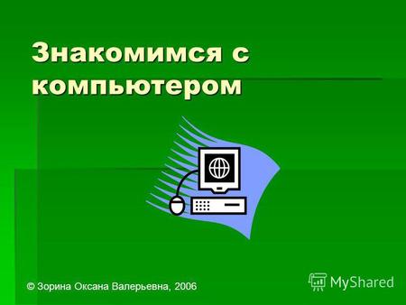 Знакомимся с компьютером © Зорина Оксана Валерьевна, 2006.