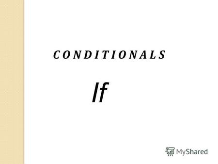 C O N D I T I O N A L S If. The Zero Conditional: (if + present simple,... present simple) If you heat water to 100%, it boils. Lets review Conditionals.