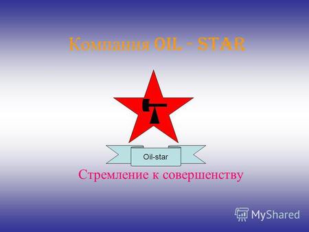 Компания Oil - star Стремление к совершенству Oil-star.